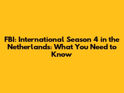 FBI: International Season 4 in the Netherlands: What You Need to Know
