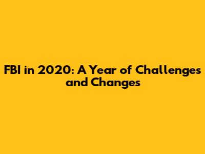 FBI in 2020: A Year of Challenges and Changes