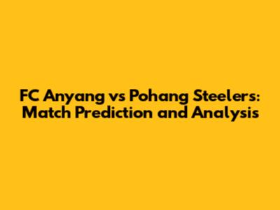 FC Anyang vs Pohang Steelers: Match Prediction and Analysis