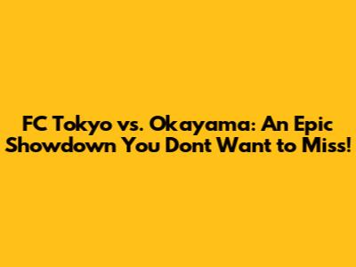 FC Tokyo vs. Okayama: An Epic Showdown You Don't Want to Miss!