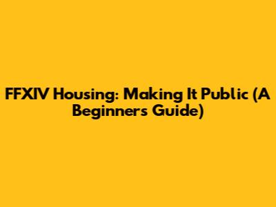 FFXIV Housing: Making It Public (A Beginner's Guide)