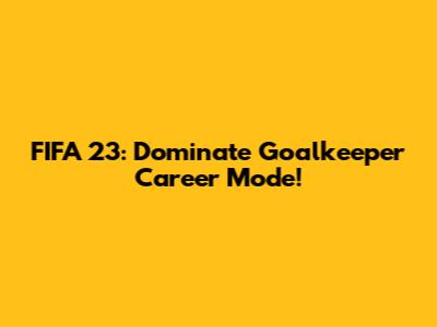 FIFA 23: Dominate Goalkeeper Career Mode!