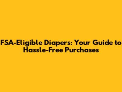 FSA-Eligible Diapers: Your Guide to Hassle-Free Purchases