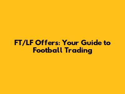 FT/LF Offers: Your Guide to Football Trading