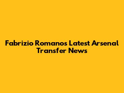 Fabrizio Romano's Latest Arsenal Transfer News