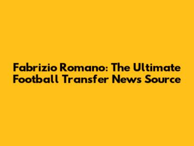 Fabrizio Romano: The Ultimate Football Transfer News Source