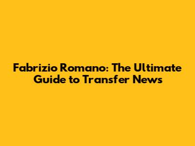 Fabrizio Romano: The Ultimate Guide to Transfer News