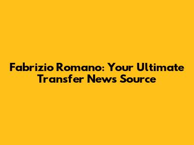 Fabrizio Romano: Your Ultimate Transfer News Source