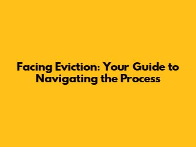 Facing Eviction: Your Guide to Navigating the Process