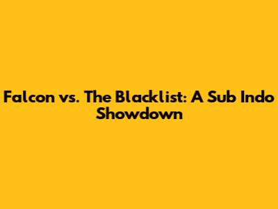 Falcon vs. The Blacklist: A Sub Indo Showdown