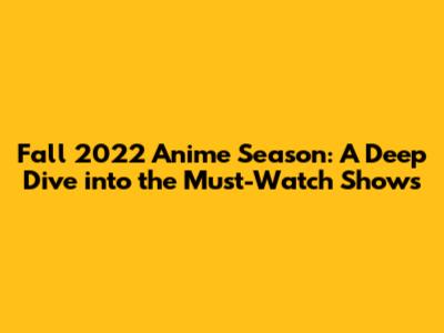 Fall 2022 Anime Season: A Deep Dive into the Must-Watch Shows
