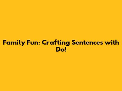 Family Fun: Crafting Sentences with 'Do'!