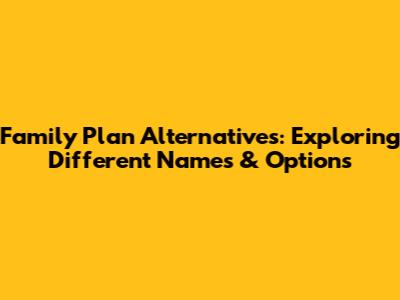Family Plan Alternatives: Exploring Different Names & Options