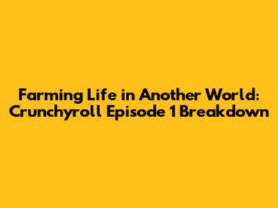 Farming Life in Another World: Crunchyroll Episode 1 Breakdown
