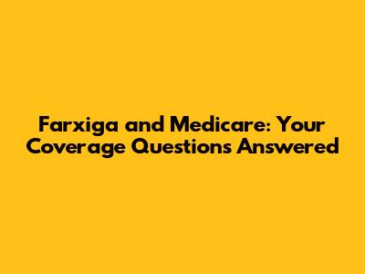Farxiga and Medicare: Your Coverage Questions Answered