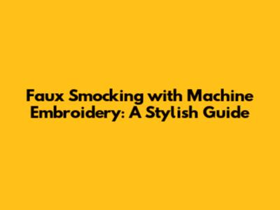 Faux Smocking with Machine Embroidery: A Stylish Guide