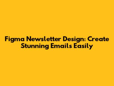 Figma Newsletter Design: Create Stunning Emails Easily