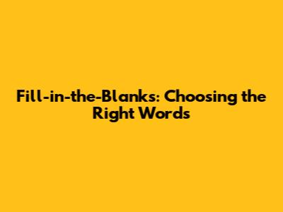 Fill-in-the-Blanks: Choosing the Right Words