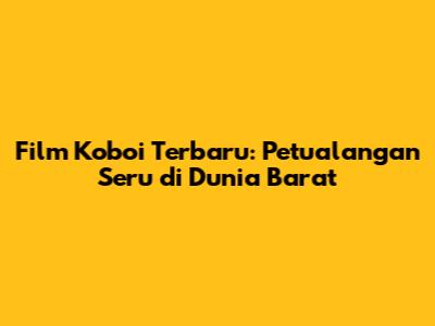 Film Koboi Terbaru: Petualangan Seru di Dunia Barat