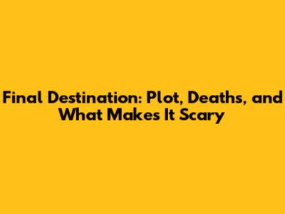 Final Destination: Plot, Deaths, and What Makes It Scary