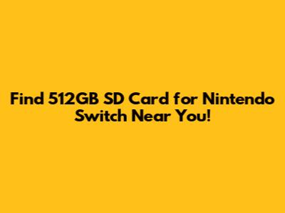 Find 512GB SD Card for Nintendo Switch Near You!