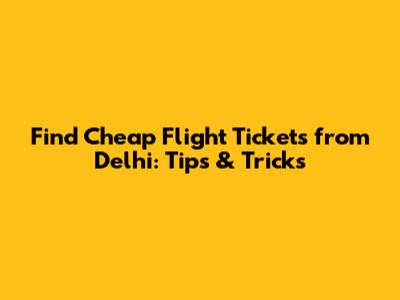Find Cheap Flight Tickets from Delhi: Tips & Tricks