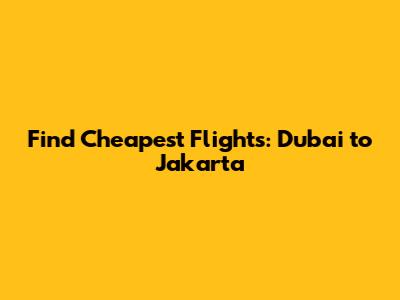 Find Cheapest Flights: Dubai to Jakarta