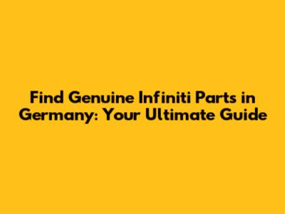Find Genuine Infiniti Parts in Germany: Your Ultimate Guide
