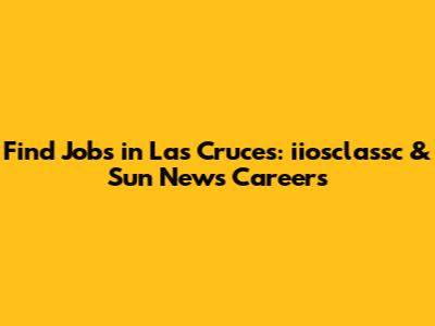 Find Jobs in Las Cruces: iiosclassc & Sun News Careers