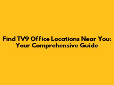 Find TV9 Office Locations Near You: Your Comprehensive Guide