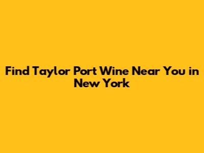 Find Taylor Port Wine Near You in New York