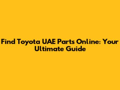 Find Toyota UAE Parts Online: Your Ultimate Guide