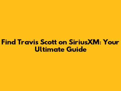 Find Travis Scott on SiriusXM: Your Ultimate Guide