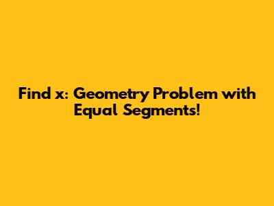 Find x: Geometry Problem with Equal Segments!