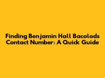 Finding Benjamin Hall Bacolod's Contact Number: A Quick Guide