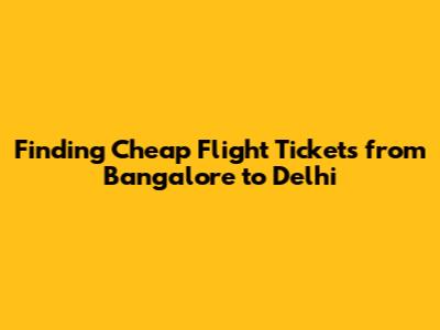 Finding Cheap Flight Tickets from Bangalore to Delhi