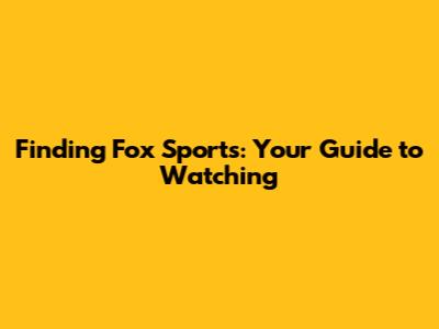 Finding Fox Sports: Your Guide to Watching