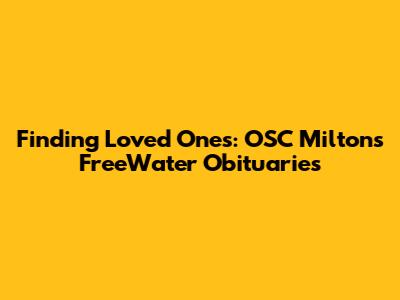 Finding Loved Ones: OSC Milton's FreeWater Obituaries