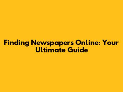 Finding Newspapers Online: Your Ultimate Guide