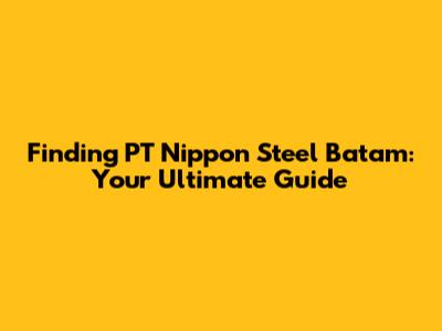 Finding PT Nippon Steel Batam: Your Ultimate Guide