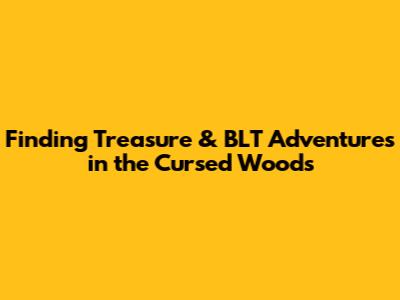 Finding Treasure & BLT Adventures in the Cursed Woods