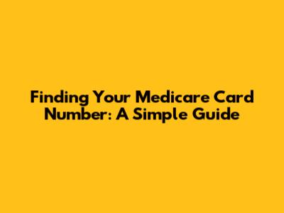 Finding Your Medicare Card Number: A Simple Guide