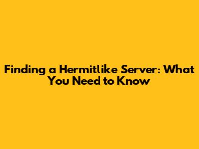 Finding a Hermitlike Server: What You Need to Know