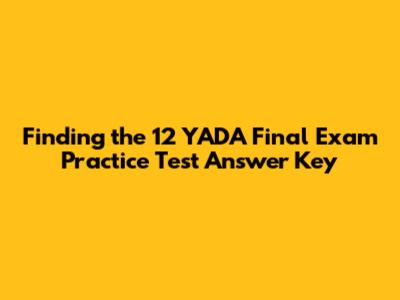 Finding the 12 YADA Final Exam Practice Test Answer Key