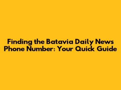 Finding the Batavia Daily News Phone Number: Your Quick Guide