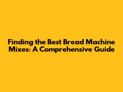 Finding the Best Bread Machine Mixes: A Comprehensive Guide