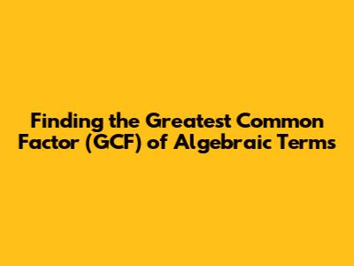 Finding the Greatest Common Factor (GCF) of Algebraic Terms