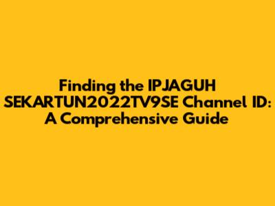 Finding the IPJAGUH SEKARTUN2022TV9SE Channel ID: A Comprehensive Guide