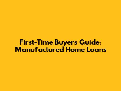 First-Time Buyer's Guide: Manufactured Home Loans