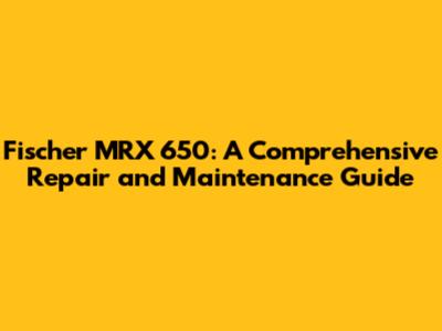 Fischer MRX 650: A Comprehensive Repair and Maintenance Guide